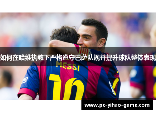 如何在哈维执教下严格遵守巴萨队规并提升球队整体表现