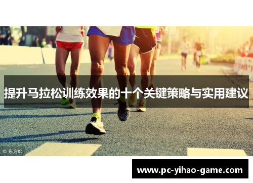 提升马拉松训练效果的十个关键策略与实用建议
