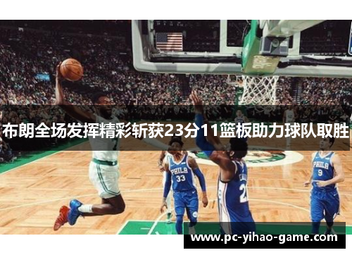 布朗全场发挥精彩斩获23分11篮板助力球队取胜