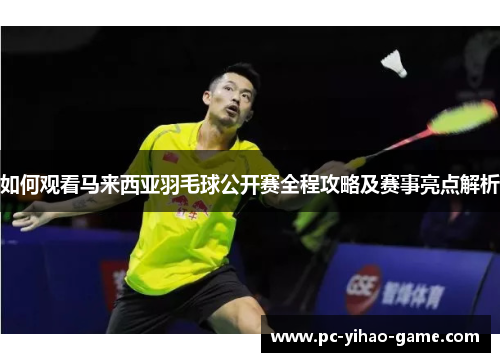 如何观看马来西亚羽毛球公开赛全程攻略及赛事亮点解析