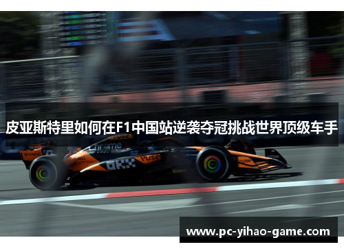 皮亚斯特里如何在F1中国站逆袭夺冠挑战世界顶级车手