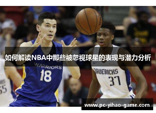 如何解读NBA中那些被忽视球星的表现与潜力分析