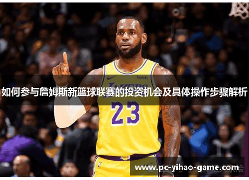 如何参与詹姆斯新篮球联赛的投资机会及具体操作步骤解析