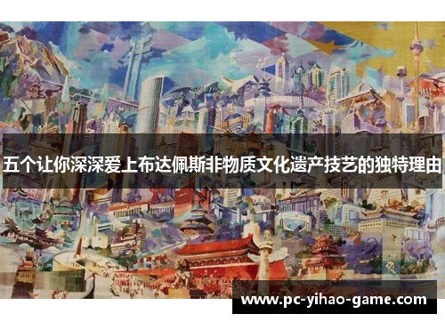 五个让你深深爱上布达佩斯非物质文化遗产技艺的独特理由