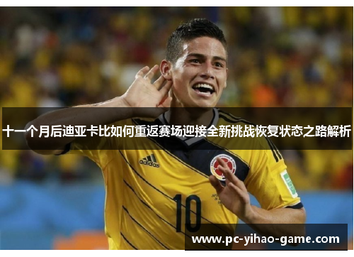 十一个月后迪亚卡比如何重返赛场迎接全新挑战恢复状态之路解析