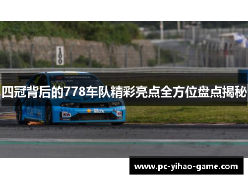 四冠背后的778车队精彩亮点全方位盘点揭秘