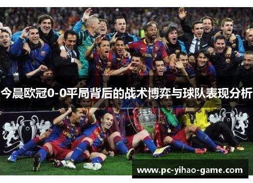 今晨欧冠0-0平局背后的战术博弈与球队表现分析