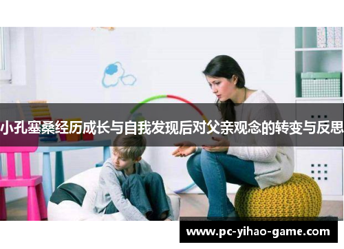 小孔塞桑经历成长与自我发现后对父亲观念的转变与反思