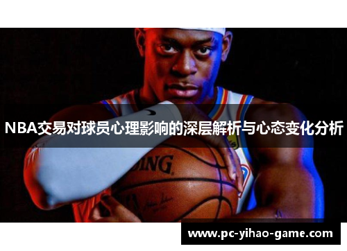 NBA交易对球员心理影响的深层解析与心态变化分析