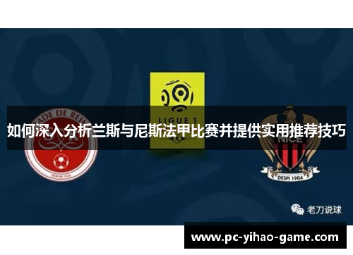 如何深入分析兰斯与尼斯法甲比赛并提供实用推荐技巧
