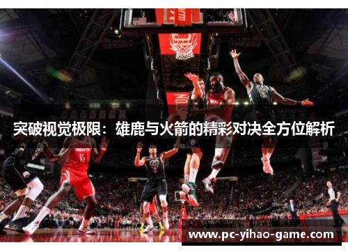 突破视觉极限：雄鹿与火箭的精彩对决全方位解析