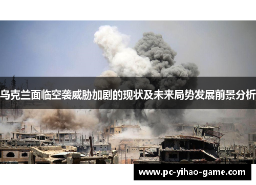 乌克兰面临空袭威胁加剧的现状及未来局势发展前景分析