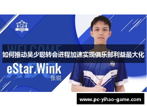如何推动吴少聪转会进程加速实现俱乐部利益最大化