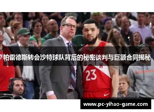 帕雷德斯转会沙特球队背后的秘密谈判与巨额合同揭秘