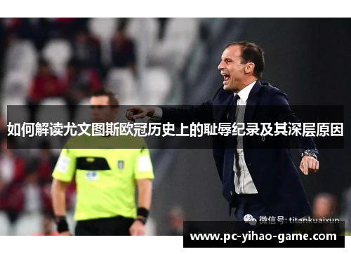 如何解读尤文图斯欧冠历史上的耻辱纪录及其深层原因