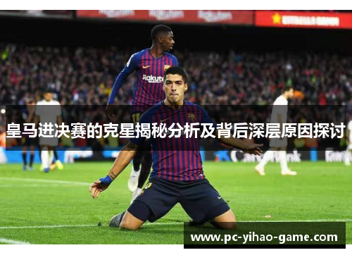 皇马进决赛的克星揭秘分析及背后深层原因探讨