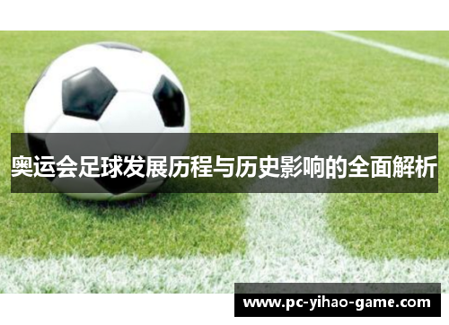 奥运会足球发展历程与历史影响的全面解析