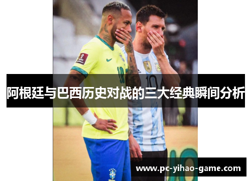 阿根廷与巴西历史对战的三大经典瞬间分析