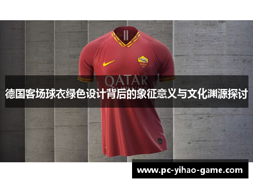 德国客场球衣绿色设计背后的象征意义与文化渊源探讨
