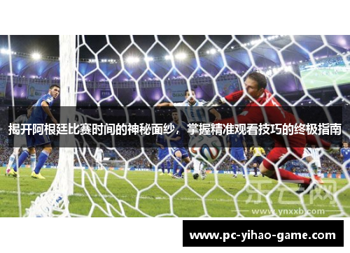 揭开阿根廷比赛时间的神秘面纱，掌握精准观看技巧的终极指南