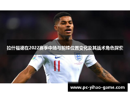 拉什福德在2022赛季中场与前锋位置变化及其战术角色探索