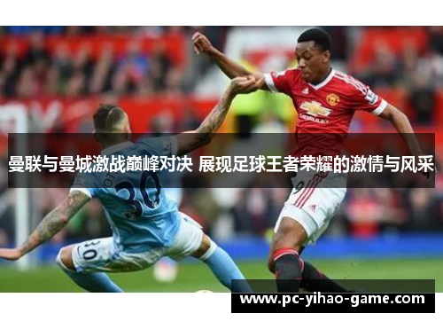 曼联与曼城激战巅峰对决 展现足球王者荣耀的激情与风采
