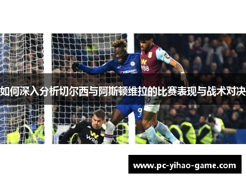 如何深入分析切尔西与阿斯顿维拉的比赛表现与战术对决