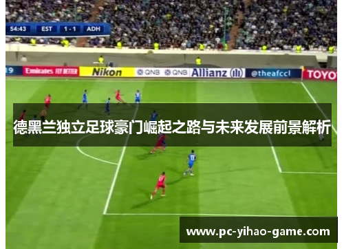 德黑兰独立足球豪门崛起之路与未来发展前景解析