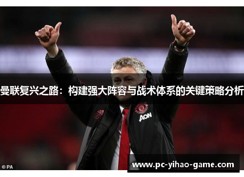 曼联复兴之路:构建强大阵容与战术体系的关键策略分析