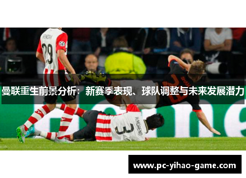 曼联重生前景分析:新赛季表现、球队调整与未来发展潜力