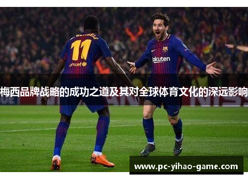 梅西品牌战略的成功之道及其对全球体育文化的深远影响