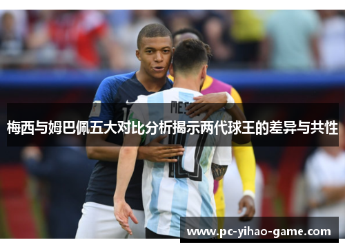 梅西与姆巴佩五大对比分析揭示两代球王的差异与共性