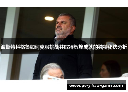 波斯特科格鲁如何克服挑战并取得辉煌成就的独特秘诀分析 波斯特科格鲁如何克服挑战并取得辉煌成就的独特秘诀分析