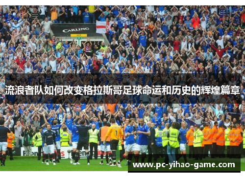 流浪者队如何改变格拉斯哥足球命运和历史的辉煌篇章 流浪者队如何改变格拉斯哥足球命运和历史的辉煌篇章