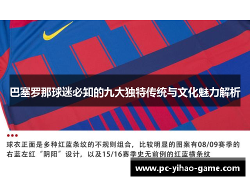 巴塞罗那球迷必知的九大独特传统与文化魅力解析 巴塞罗那球迷必知的九大独特传统与文化魅力解析