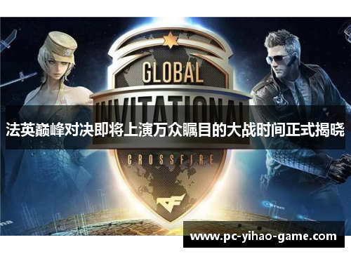 法英巅峰对决即将上演万众瞩目的大战时间正式揭晓 法英巅峰对决即将上演万众瞩目的大战时间正式揭晓