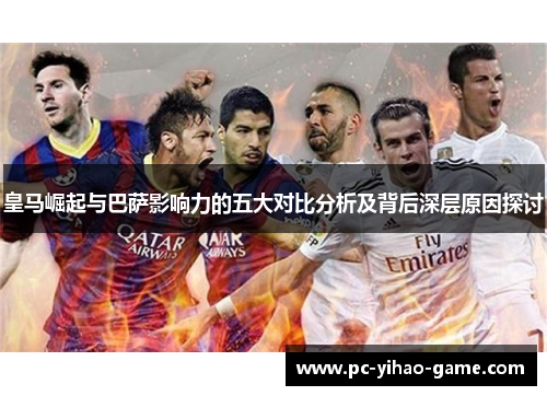皇马崛起与巴萨影响力的五大对比分析及背后深层原因探讨