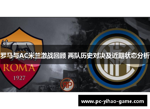罗马与AC米兰激战回顾 两队历史对决及近期状态分析