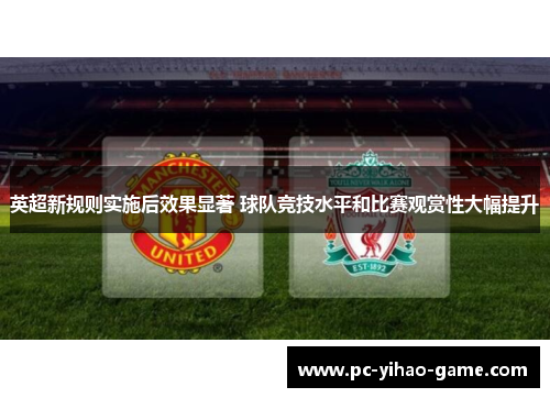 英超新规则实施后效果显著 球队竞技水平和比赛观赏性大幅提升