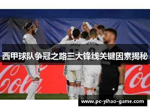 西甲球队争冠之路三大锋线关键因素揭秘