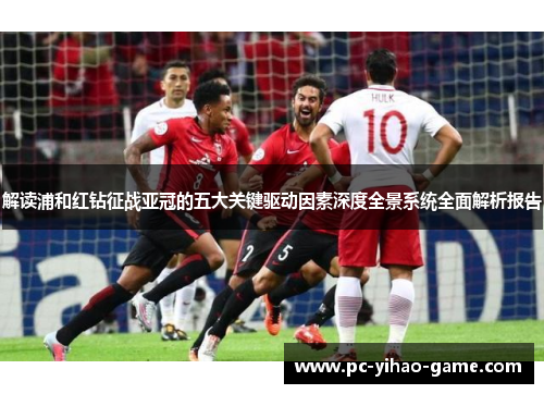 解读浦和红钻征战亚冠的五大关键驱动因素深度全景系统全面解析报告 解读浦和红钻征战亚冠的五大关键驱动因素深度全景系统全面解析报告