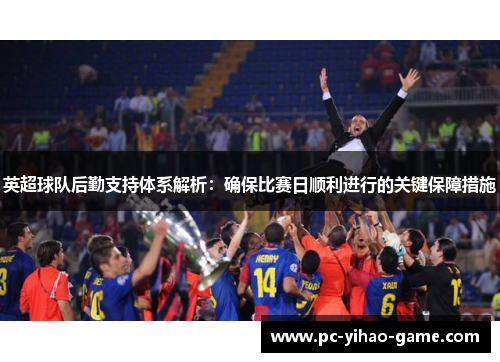 英超球队后勤支持体系解析：确保比赛日顺利进行的关键保障措施