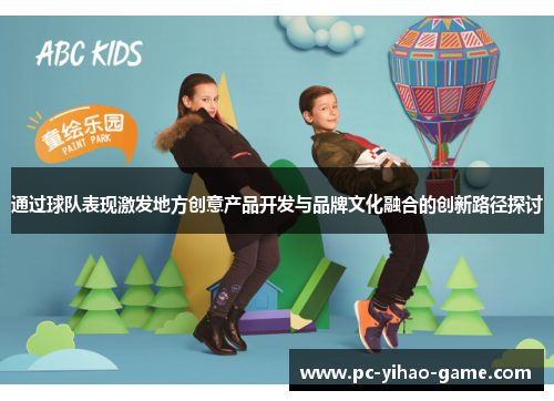 通过球队表现激发地方创意产品开发与品牌文化融合的创新路径探讨