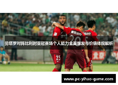 劳塔罗对阵比利时亚冠赛场个人能力全面爆发与价值体现解析