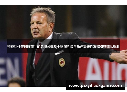 格拉利什在对阵荷兰的意甲关键战中扮演胜负手角色决定性发挥引领球队取胜